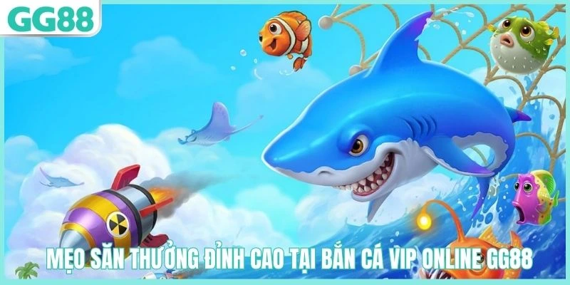 Kinh nghiệm chơi bắn cá VIP Online GG88 dễ trúng thưởng
